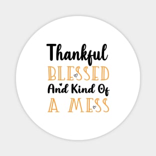 Thankful Blessed and Kind of a Mess Magnet